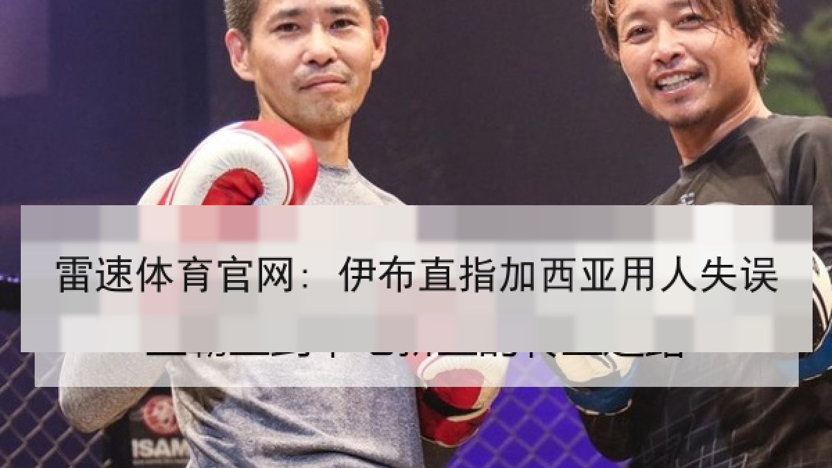 雷速体育官网: 伊布直指加西亚用人失误