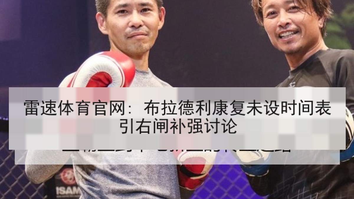 雷速体育官网: 布拉德利康复未设时间表引右闸补强讨论