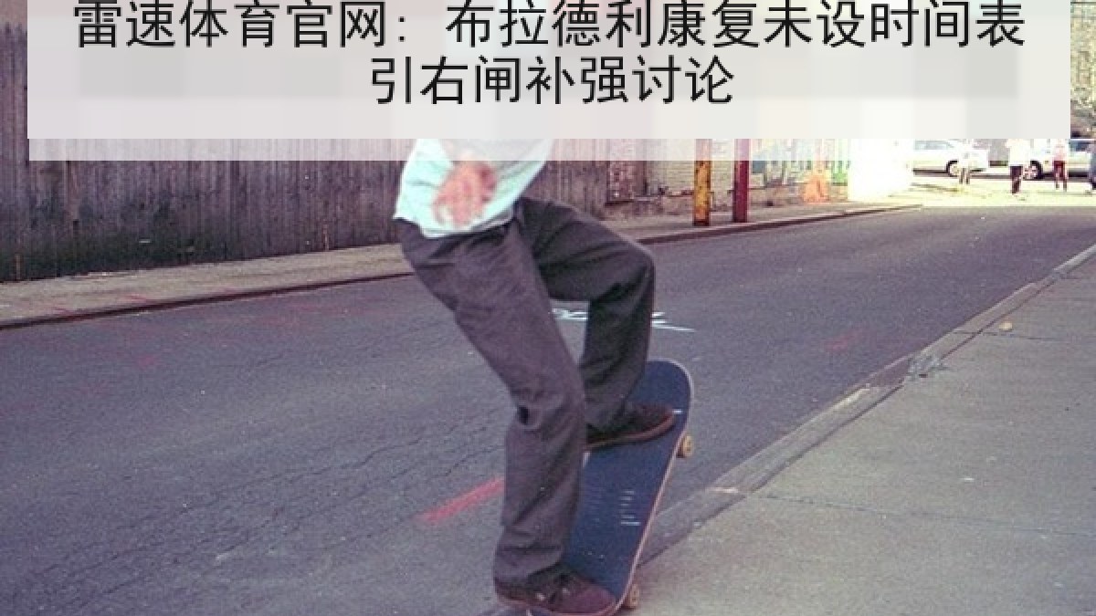 雷速体育官网: 布拉德利康复未设时间表引右闸补强讨论