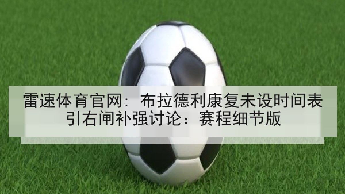 雷速体育官网: 布拉德利康复未设时间表引右闸补强讨论:赛程细节版 雷速体育官网: 布拉德利康复未设时间表引右闸补强讨论:赛程细节版