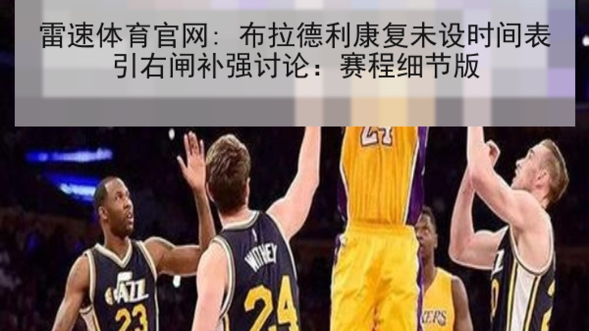 雷速体育官网: 布拉德利康复未设时间表引右闸补强讨论：赛程细节版