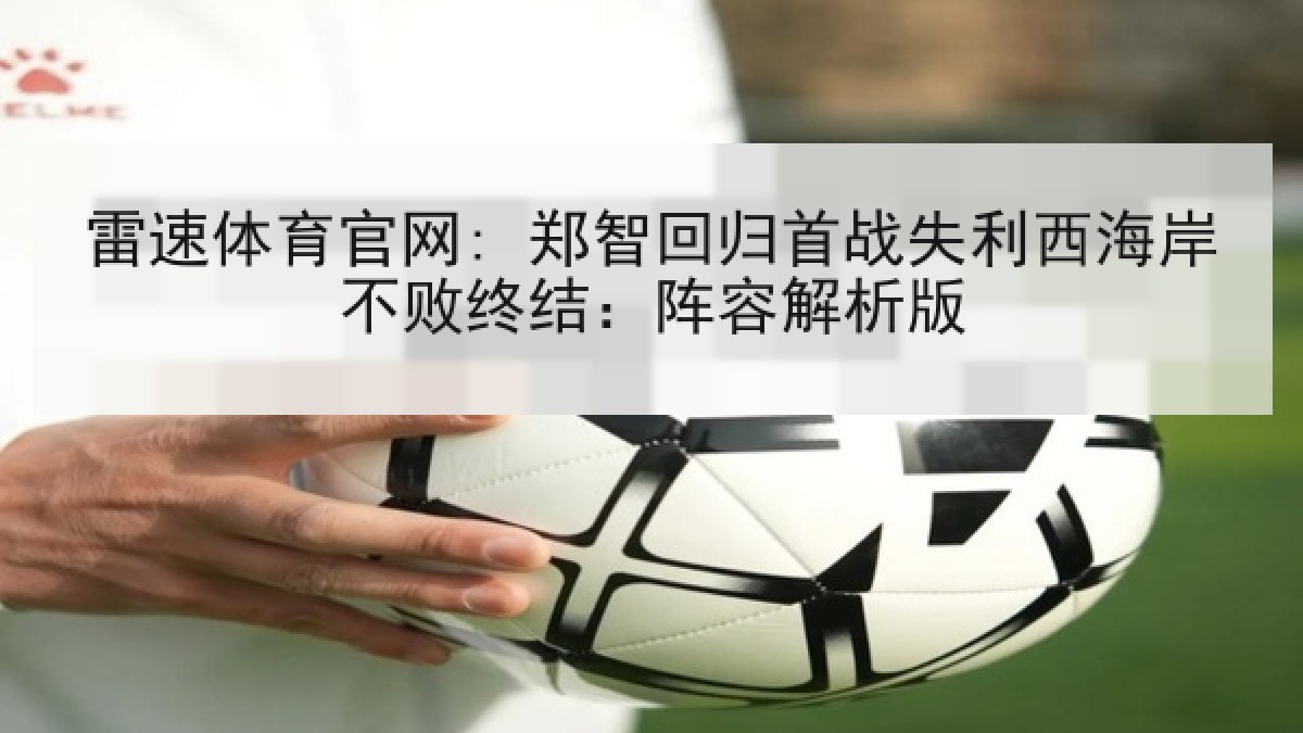 雷速体育官网: 郑智回归首战失利西海岸不败终结：阵容解析版