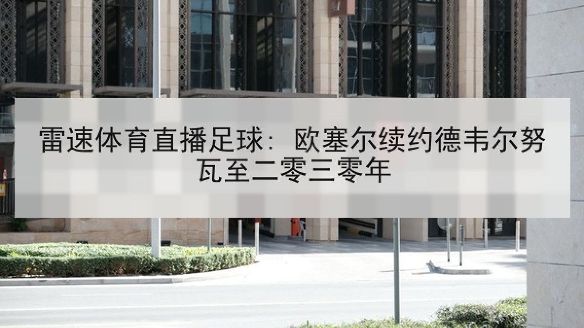 雷速体育直播足球: 欧塞尔续约德韦尔努瓦至二零三零年
