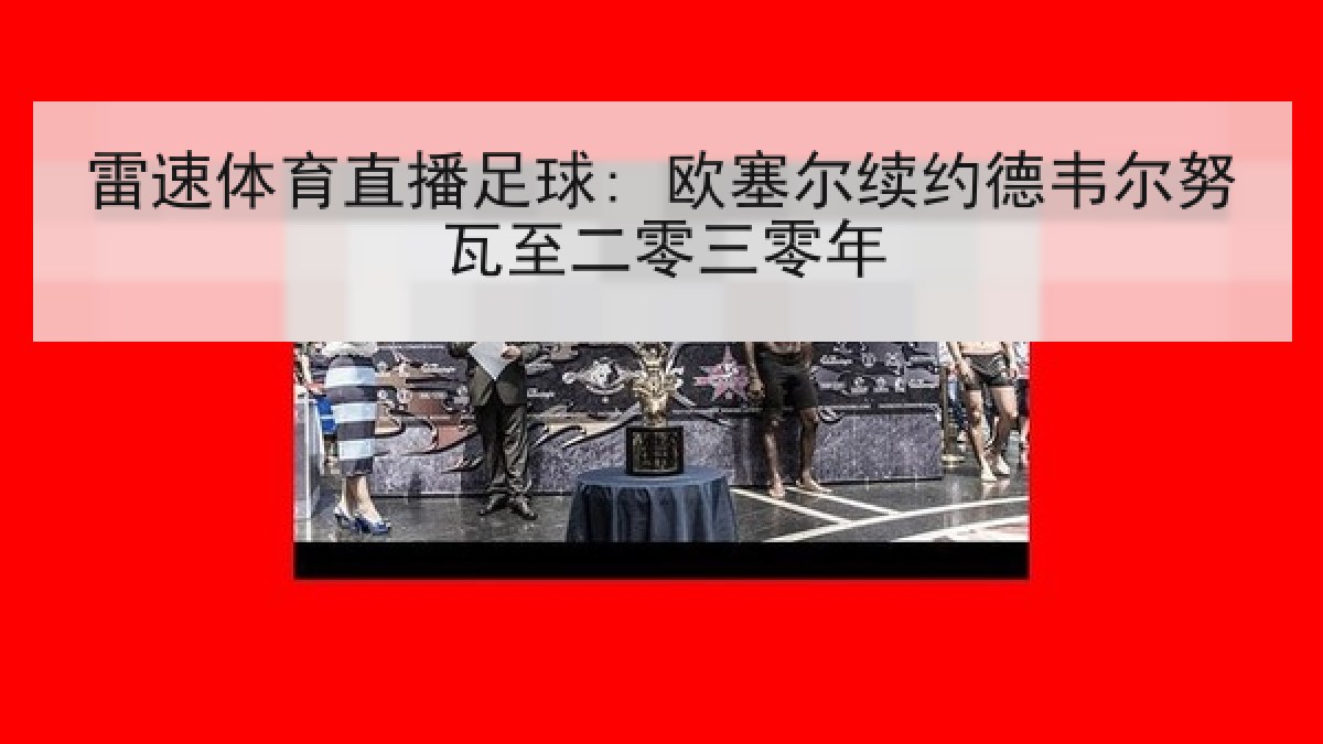 雷速体育直播足球: 欧塞尔续约德韦尔努瓦至二零三零年